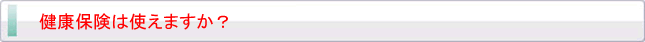 健康保険は使えますか？