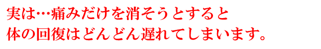 痛みだけを消そうとすると回復は遅れます